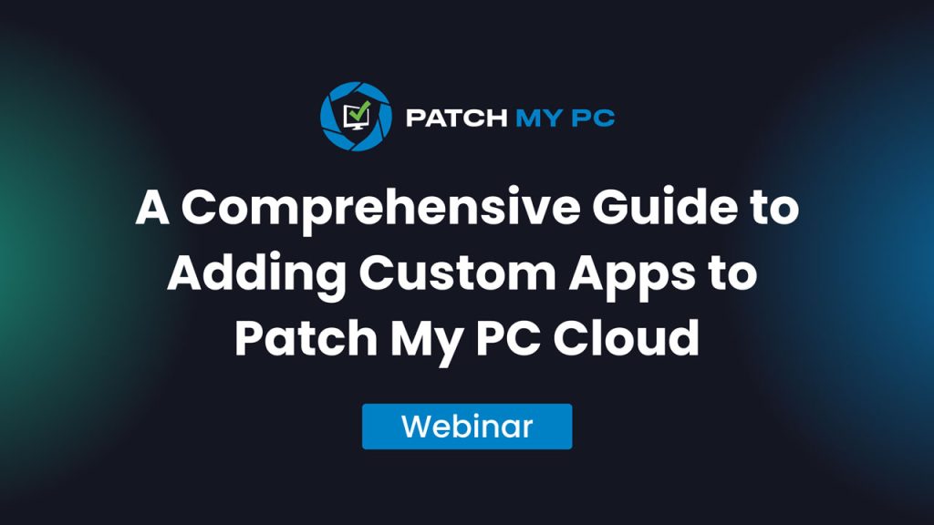Webinar - A Comprehensive Guide to Adding Custom Apps to Patch My PC Cloud