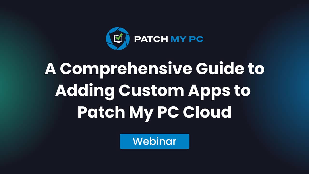 Webinar - A Comprehensive Guide to Adding Custom Apps to Patch My PC Cloud