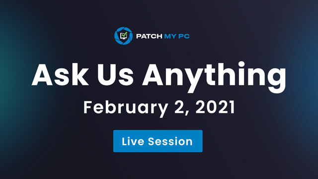 Ask Us Anything – Live Q&A with the Patch My PC Engineering Team on February 2, 2021